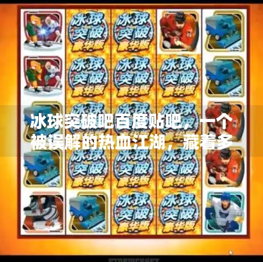 冰球突破吧百度贴吧，一个被误解的热血江湖，藏着多少真实的故事？冰球突破吧百度贴吧