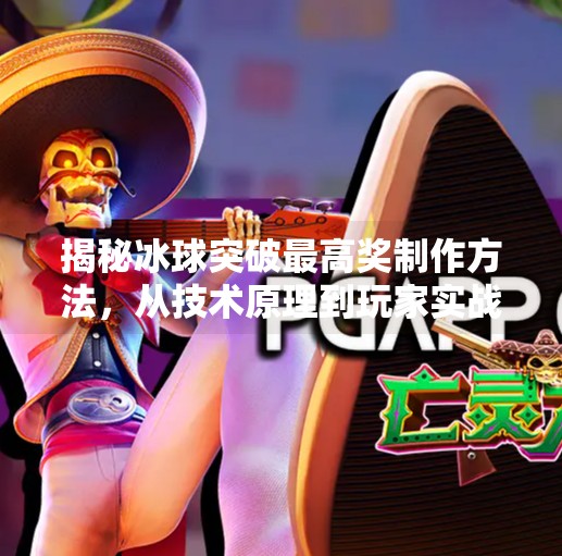 揭秘冰球突破最高奖制作方法，从技术原理到玩家实战策略全解析,冰球突破最高奖制作方法