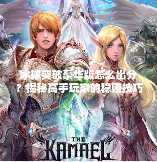 冰球突破豪华版怎么出分？揭秘高手玩家的稳赚技巧与避坑指南！冰球突破豪华版怎么出分