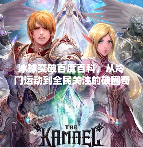 冰球突破百度百科，从冷门运动到全民关注的破圈奇迹,冰球突破百度百科