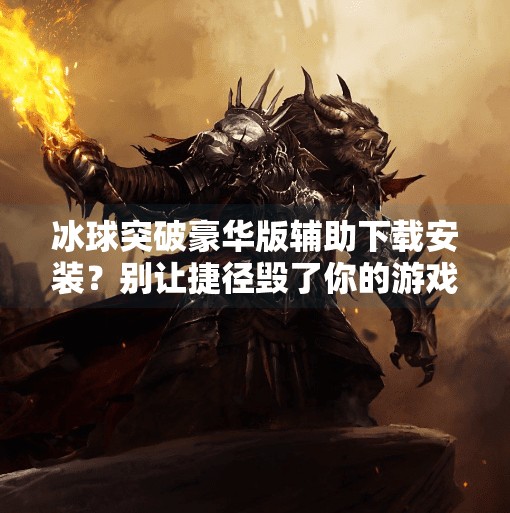 冰球突破豪华版辅助下载安装？别让捷径毁了你的游戏乐趣！冰球突破豪华版辅助下载安装