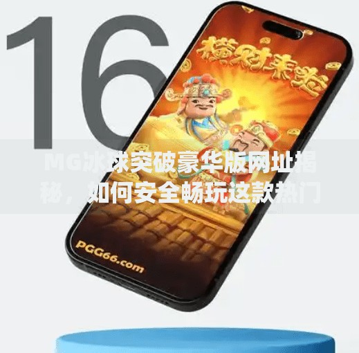 MG冰球突破豪华版网址揭秘，如何安全畅玩这款热门游戏？mg冰球突破豪华版网址是多少