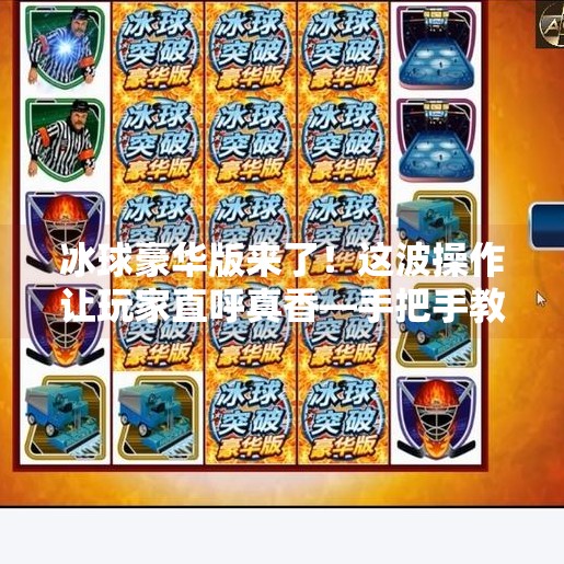 冰球豪华版来了！这波操作让玩家直呼真香—手把手教你下载安装全攻略！突破冰球豪华版下载安装