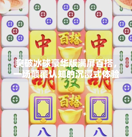 突破冰球豪华版满屏百搭，一场颠覆认知的沉浸式体验风暴,突破冰球豪华版满屏百搭