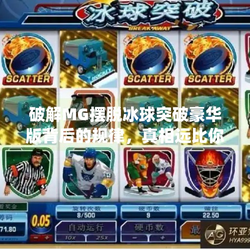 破解MG摆脱冰球突破豪华版背后的规律，真相远比你想象的更简单！mg摆脱冰球突破豪华版规律