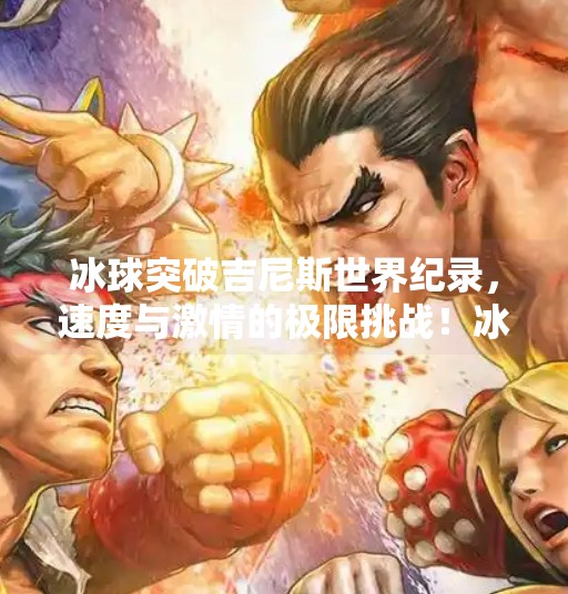 冰球突破吉尼斯世界纪录，速度与激情的极限挑战！冰球突破吉尼斯世界纪录