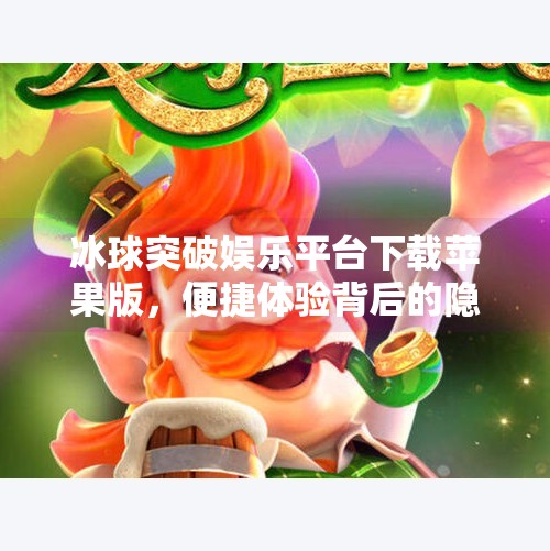 冰球突破娱乐平台下载苹果版，便捷体验背后的隐藏风险，你真的了解吗？冰球突破娱乐平台下载苹果版
