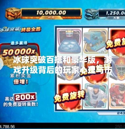 冰球突破百搭和豪华版，游戏升级背后的玩家心理与市场逻辑,冰球突破百搭和豪华版