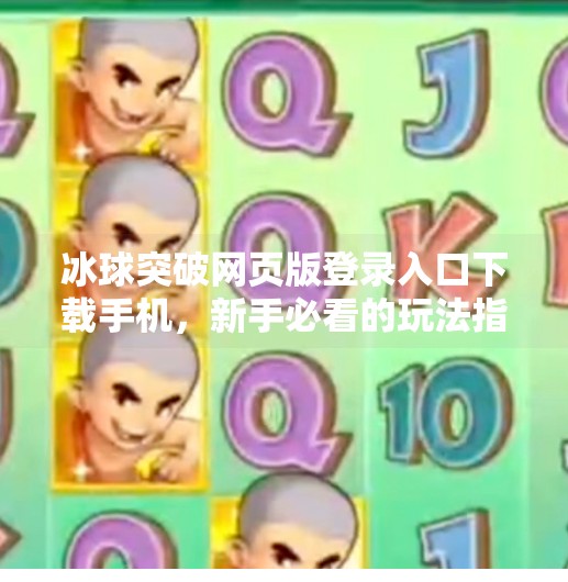 冰球突破网页版登录入口下载手机，新手必看的玩法指南与安全提醒！冰球突破网页版登录入口下载手机