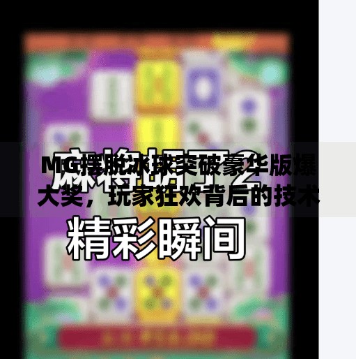 MG摆脱冰球突破豪华版爆大奖，玩家狂欢背后的技术博弈与平台真相,mg摆脱冰球突破豪华版爆大奖