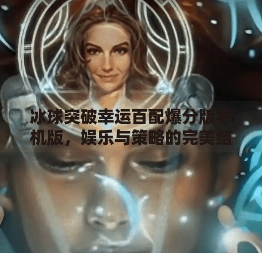 冰球突破幸运百配爆分版手机版，娱乐与策略的完美结合，你真的懂它吗？冰球突破幸运百搭爆分版手机版