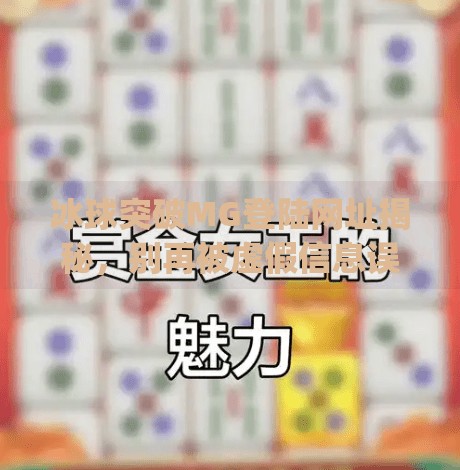 冰球突破MG登陆网址揭秘，别再被虚假信息误导了！冰球突破mg登陆网址是什么