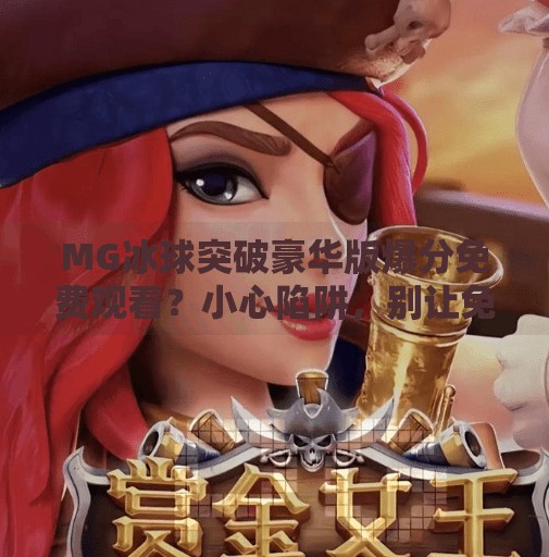 MG冰球突破豪华版爆分免费观看？小心陷阱，别让免费变成付费陷阱！MG冰球突破豪华版爆分免费观看