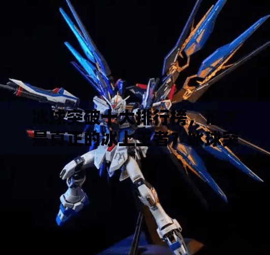 冰球突破十大排行榜，谁才是真正的冰上王者？冰球突破十大排行榜