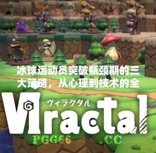 冰球运动员突破瓶颈期的三大策略，从心理到技术的全面升级,运动员到了瓶颈期该怎么突破冰球