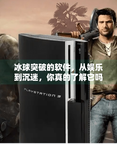 冰球突破的软件，从娱乐到沉迷，你真的了解它吗？冰球突破的软件