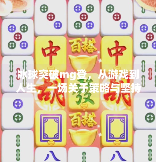 冰球突破mg登，从游戏到人生，一场关于策略与坚持的启示,冰球突破mg登