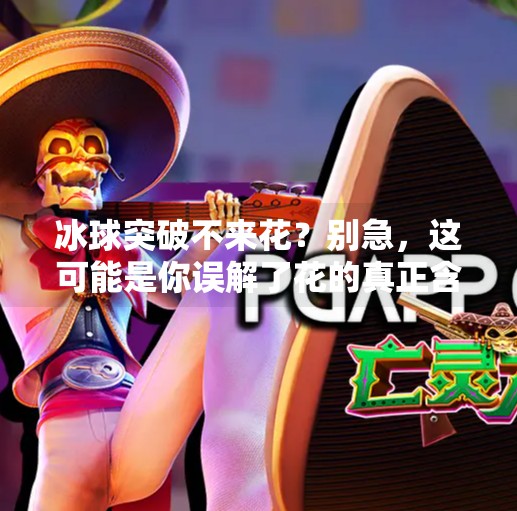 冰球突破不来花?别急,这可能是你误解了花的真正含义!冰球突破不来花