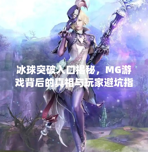 冰球突破入口揭秘，MG游戏背后的真相与玩家避坑指南,mg冰球突破入口