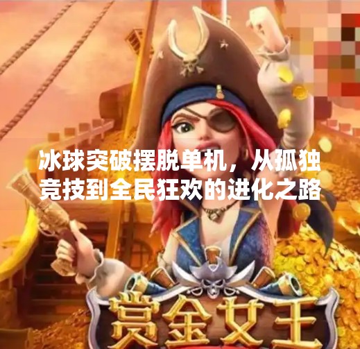 冰球突破摆脱单机，从孤独竞技到全民狂欢的进化之路,冰球突破摆脱单机