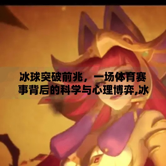 冰球突破前兆，一场体育赛事背后的科学与心理博弈,冰球突破前兆